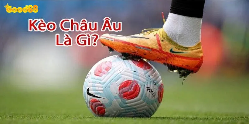 Kèo Châu Âu Good88 - Hướng Dẫn Cá Cược Thắng Lớn 2 Kèo châu âu tại good88 là gì